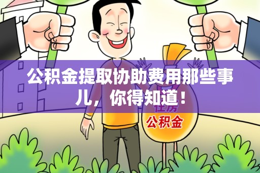 郎溪公积金提取协助费用那些事儿，你得知道！