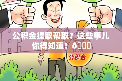 郎溪公积金提取帮取？这些事儿你得知道！😎