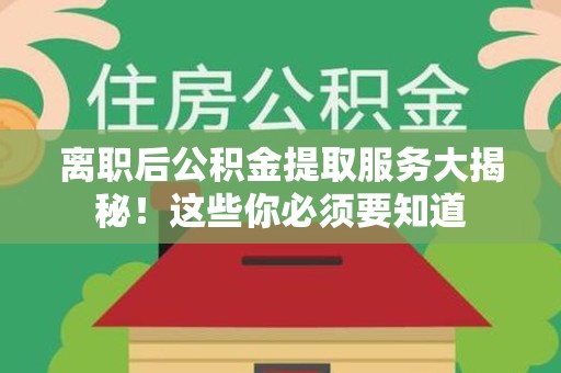 郎溪离职后公积金提取服务大揭秘！这些你必须要知道