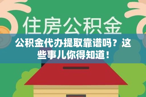 郎溪公积金代办提取靠谱吗?这些事儿你得知道! 郎溪公积金代办提取靠谱吗?这些事儿你得知道!