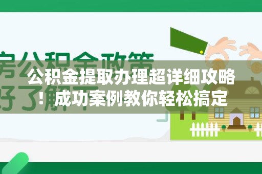 郎溪公积金提取办理超详细攻略！成功案例教你轻松搞定