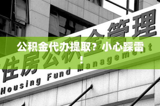 郎溪公积金代办提取？小心踩雷！