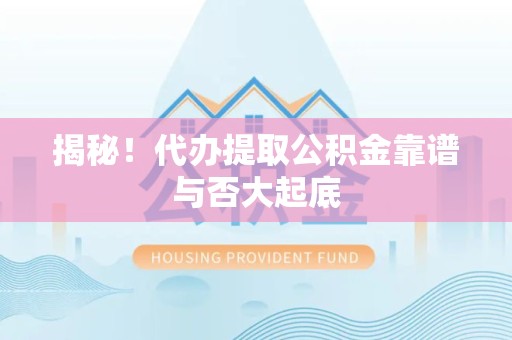 郎溪揭秘!代办提取公积金靠谱与否大起底 郎溪揭秘!代办提取公积金靠谱与否大起底