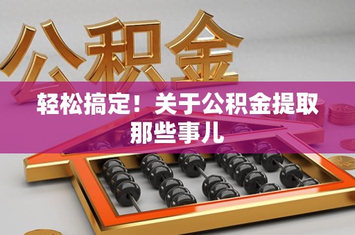 郎溪轻松搞定！关于公积金提取那些事儿