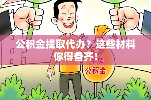 郎溪公积金提取代办？这些材料你得备齐！
