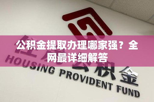 郎溪公积金提取办理哪家强？全网最详细解答