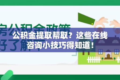 郎溪公积金提取帮取？这些在线咨询小技巧得知道！