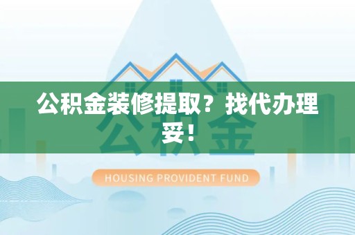 郎溪公积金装修提取？找代办理妥！