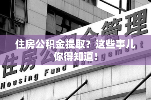 郎溪住房公积金提取？这些事儿你得知道！