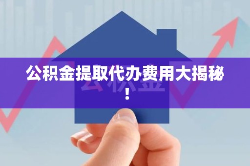 郎溪公积金提取代办费用大揭秘！