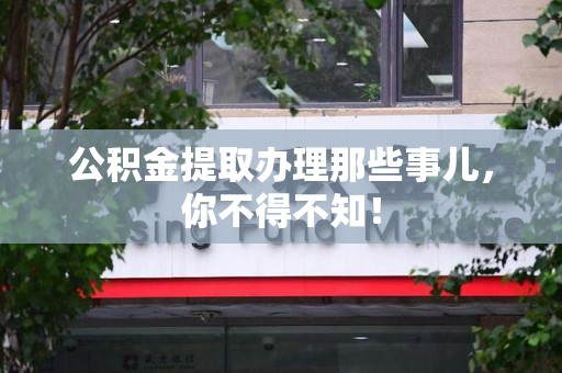 郎溪公积金提取办理那些事儿，你不得不知！