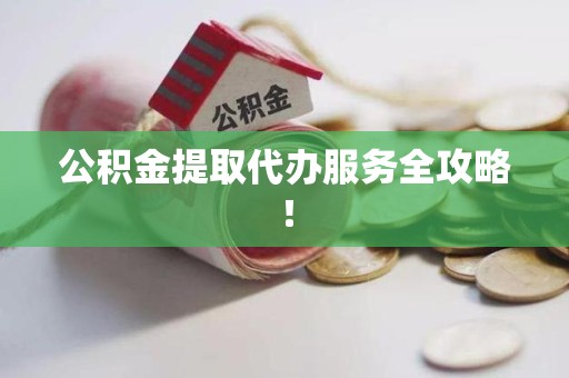 郎溪公积金提取代办服务全攻略！