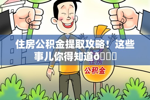 郎溪住房公积金提取攻略!这些事儿你得知道😎 郎溪住房公积金提取攻略!这些事儿你得知道😎