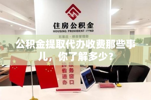 郎溪公积金提取代办收费那些事儿，你了解多少？