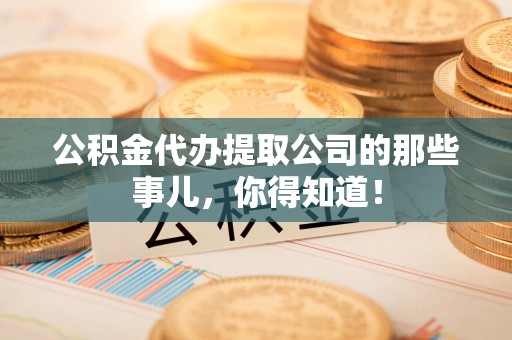 郎溪公积金代办提取公司的那些事儿，你得知道！