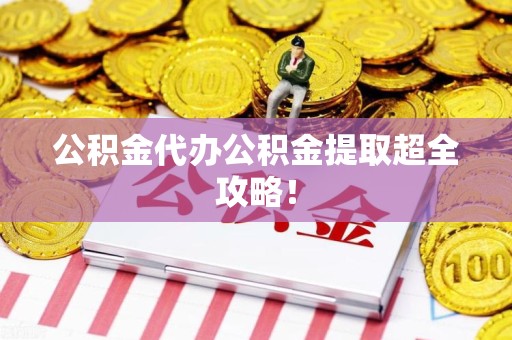 郎溪公积金代办公积金提取超全攻略！