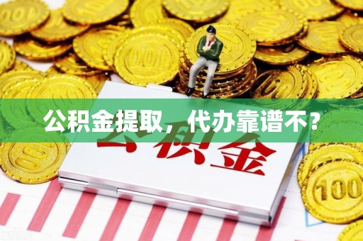 郎溪公积金提取，代办靠谱不？