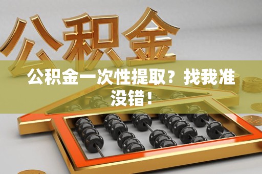 郎溪公积金一次性提取？找我准没错！