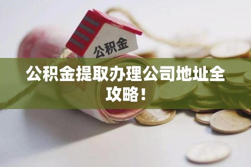 郎溪公积金提取办理公司地址全攻略！