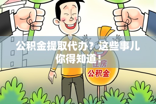 郎溪公积金提取代办？这些事儿你得知道！