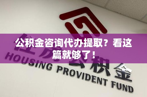 郎溪公积金咨询代办提取？看这篇就够了！