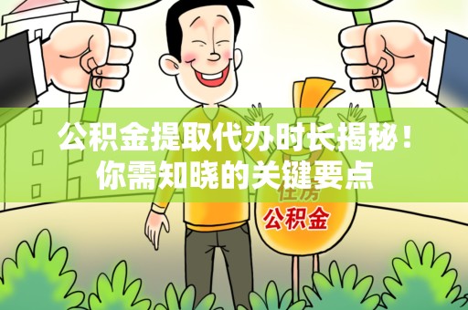 郎溪公积金提取代办时长揭秘！你需知晓的关键要点