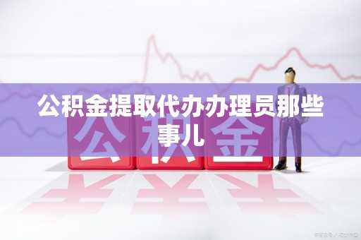 郎溪公积金提取代办办理员那些事儿