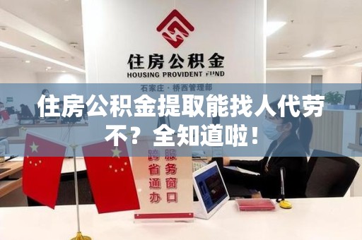 郎溪住房公积金提取能找人代劳不？全知道啦！