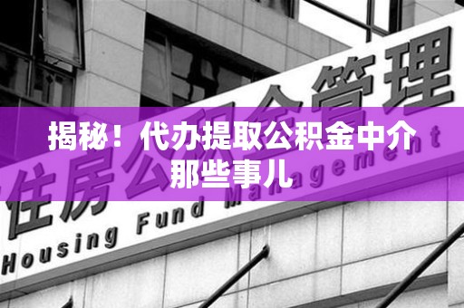 郎溪揭秘！代办提取公积金中介那些事儿