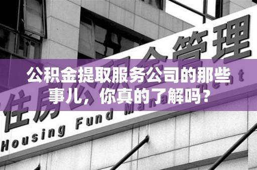 郎溪公积金提取服务公司的那些事儿，你真的了解吗？