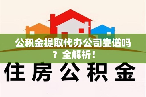 郎溪公积金提取代办公司靠谱吗？全解析！
