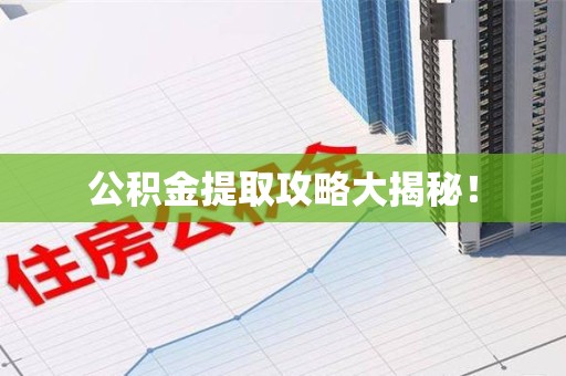 郎溪公积金提取攻略大揭秘! 郎溪公积金提取攻略大揭秘!