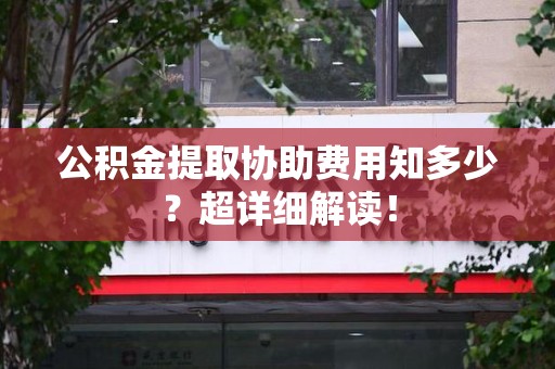 郎溪公积金提取协助费用知多少?超详细解读! 郎溪公积金提取协助费用知多少?超详细解读!