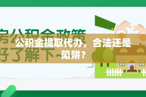郎溪公积金提取代办，合法还是陷阱？