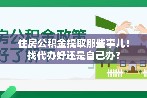 郎溪住房公积金提取那些事儿！找代办好还是自己办？