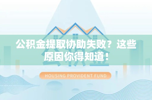 郎溪公积金提取协助失败?这些原因你得知道! 郎溪公积金提取协助失败?这些原因你得知道!