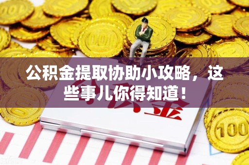 郎溪公积金提取协助小攻略,这些事儿你得知道! 郎溪公积金提取协助小攻略,这些事儿你得知道!
