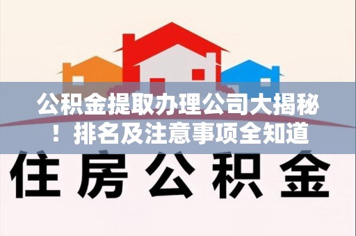 郎溪公积金提取办理公司大揭秘!排名及注意事项全知道 郎溪公积金提取办理公司大揭秘!排名及注意事项全知道