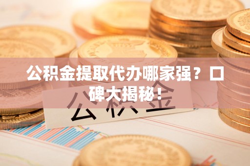 郎溪公积金提取代办哪家强？口碑大揭秘！