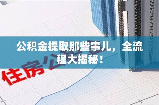 郎溪公积金提取那些事儿，全流程大揭秘！