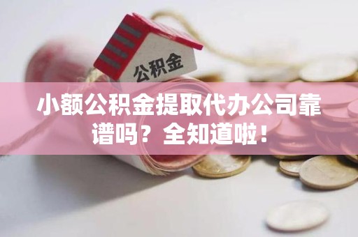 郎溪小额公积金提取代办公司靠谱吗？全知道啦！