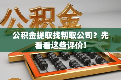 郎溪公积金提取找帮取公司?先看看这些评价! 郎溪公积金提取找帮取公司?先看看这些评价!