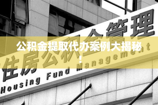 郎溪公积金提取代办案例大揭秘！