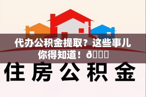 郎溪代办公积金提取？这些事儿你得知道！😎
