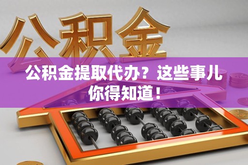 郎溪公积金提取代办?这些事儿你得知道! 郎溪公积金提取代办?这些事儿你得知道!