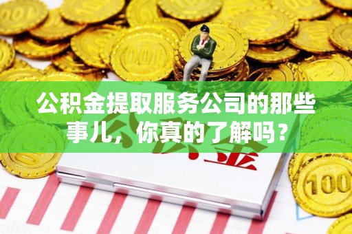 郎溪公积金提取服务公司的那些事儿，你真的了解吗？