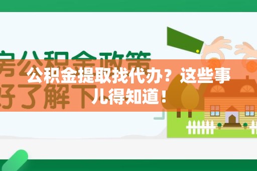 郎溪公积金提取找代办？这些事儿得知道！