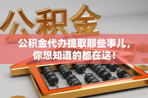 郎溪公积金代办提取那些事儿，你想知道的都在这！