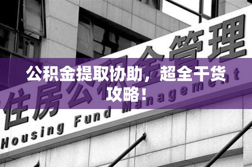 郎溪公积金提取协助,超全干货攻略! 郎溪公积金提取协助,超全干货攻略!