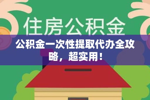 郎溪公积金一次性提取代办全攻略，超实用！